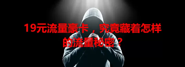 19元流量豪卡，究竟藏着怎样的流量秘密？