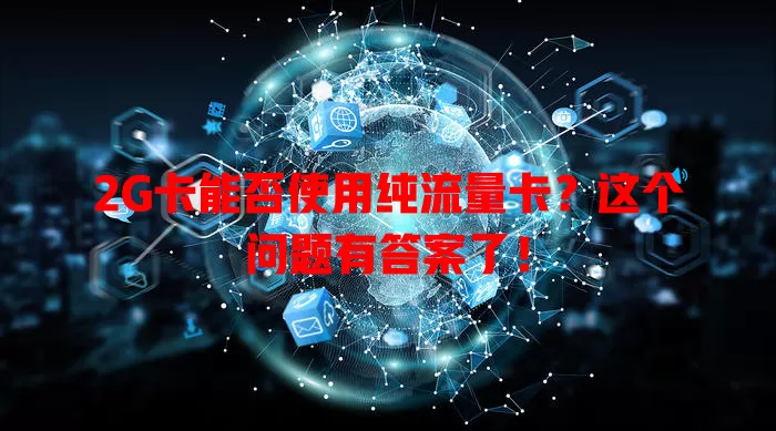 2G卡能否使用纯流量卡？这个问题有答案了！