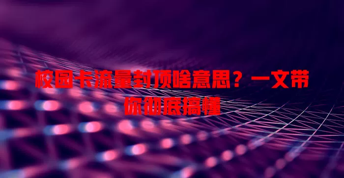 校园卡流量封顶啥意思？一文带你彻底搞懂