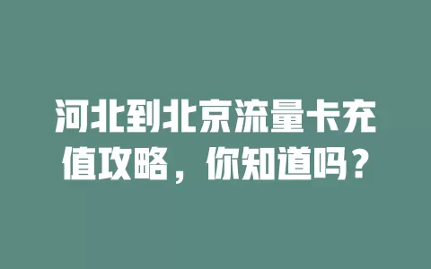 河北到北京流量卡充值攻略，你知道吗？
