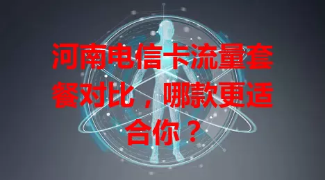 河南电信卡流量套餐对比，哪款更适合你？