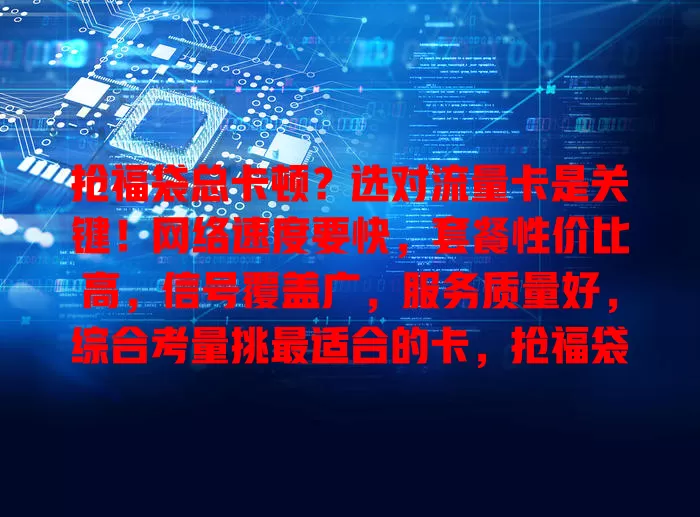 抢福袋总卡顿？选对流量卡是关键！网络速度要快，套餐性价比高，信号覆盖广，服务质量好，综合考量挑最适合的卡，抢福袋占先机！