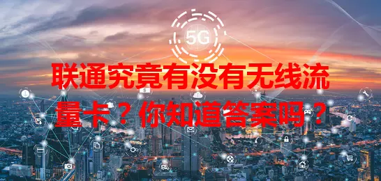 联通究竟有没有无线流量卡？你知道答案吗？