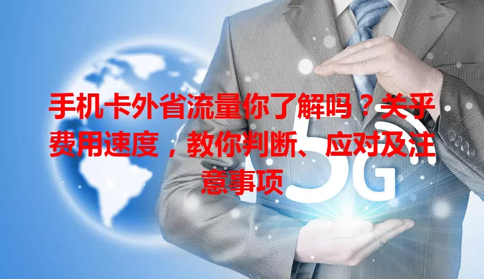 手机卡外省流量你了解吗？关乎费用速度，教你判断、应对及注意事项