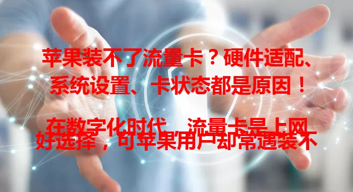 苹果装不了流量卡？硬件适配、系统设置、卡状态都是原因！

在数字化时代，流量卡是上网好选择，可苹果用户却常遇装不了流量卡的困扰。苹果设备硬件设计、系统设置及流量卡自身质量状态等，都可能导致这一问题。用户可按文中方法排查解决，让苹果设备畅快连网。