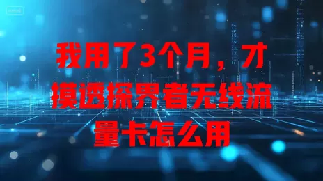 我用了3个月，才摸透探界者无线流量卡怎么用