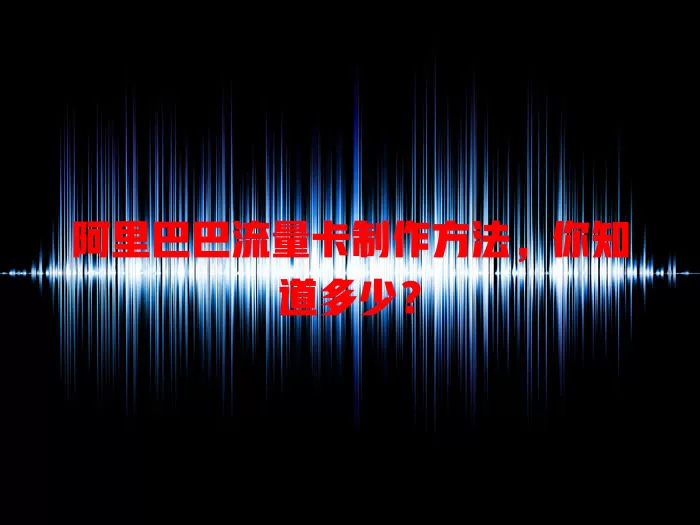 阿里巴巴流量卡制作方法，你知道多少？