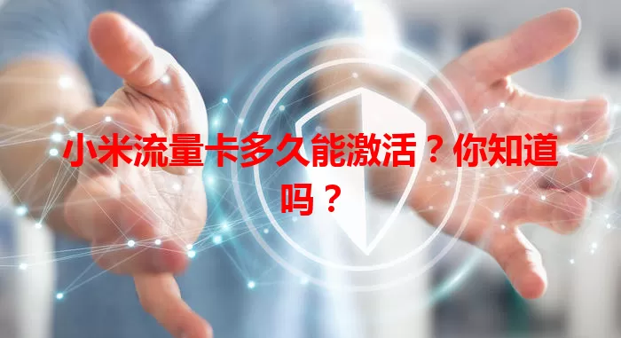 小米流量卡多久能激活？你知道吗？