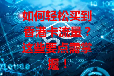 如何轻松买到香港卡流量？这些要点需掌握！