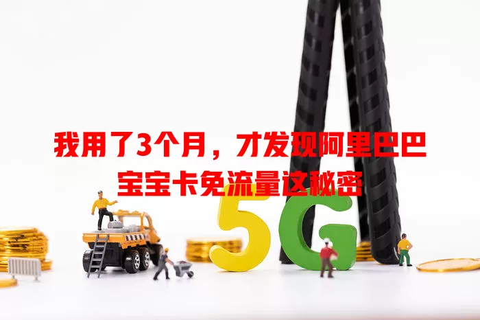 我用了3个月，才发现阿里巴巴宝宝卡免流量这秘密