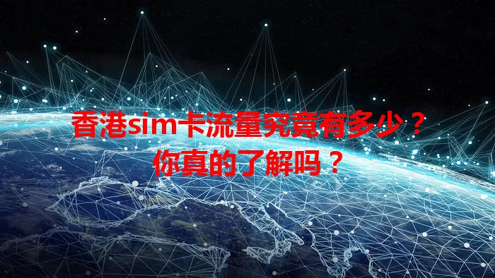 香港sim卡流量究竟有多少？你真的了解吗？