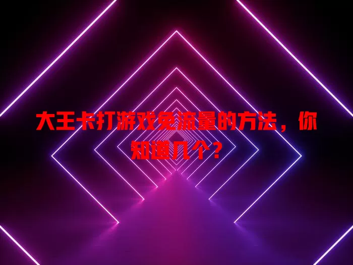 大王卡打游戏免流量的方法，你知道几个？