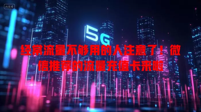 经常流量不够用的人注意了！微信推荐的流量充值卡来啦