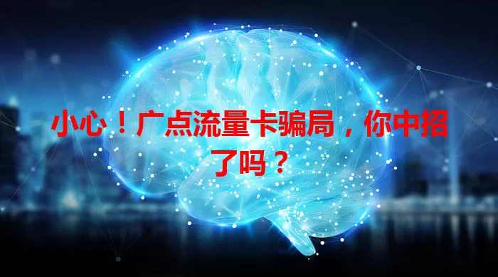 小心！广点流量卡骗局，你中招了吗？