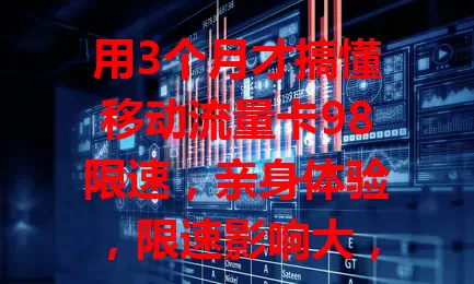 用3个月才搞懂移动流量卡98限速，亲身体验，限速影响大，套餐待优化