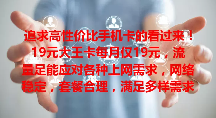 追求高性价比手机卡的看过来！19元大王卡每月仅19元，流量足能应对各种上网需求，网络稳定，套餐合理，满足多样需求，超值得考虑！