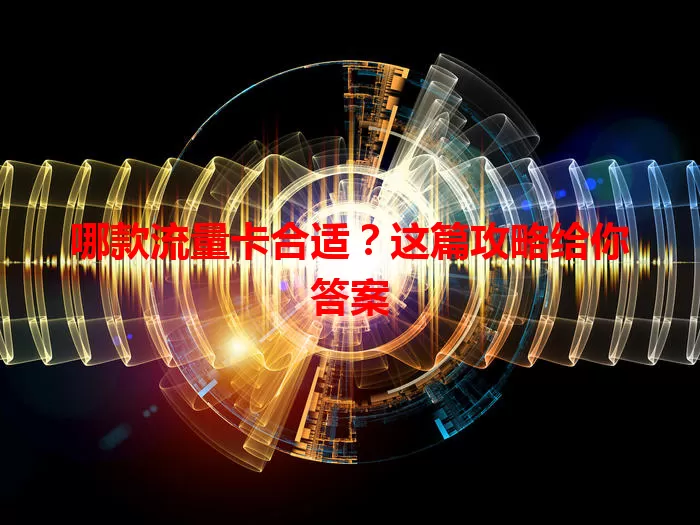 哪款流量卡合适？这篇攻略给你答案