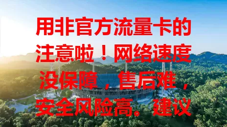 用非官方流量卡的注意啦！网络速度没保障，售后难，安全风险高。建议选官方流量卡，虽价格套餐或不诱人，但能提供稳定服务与保障，选卡别只图便宜忽视风险！