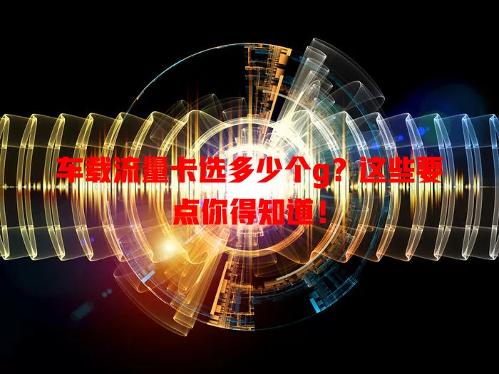 车载流量卡选多少个g？这些要点你得知道！