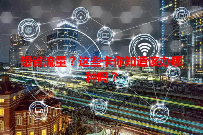 想省流量？这些卡你知道该办哪种吗？