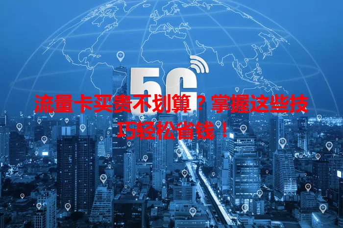 流量卡买贵不划算？掌握这些技巧轻松省钱！