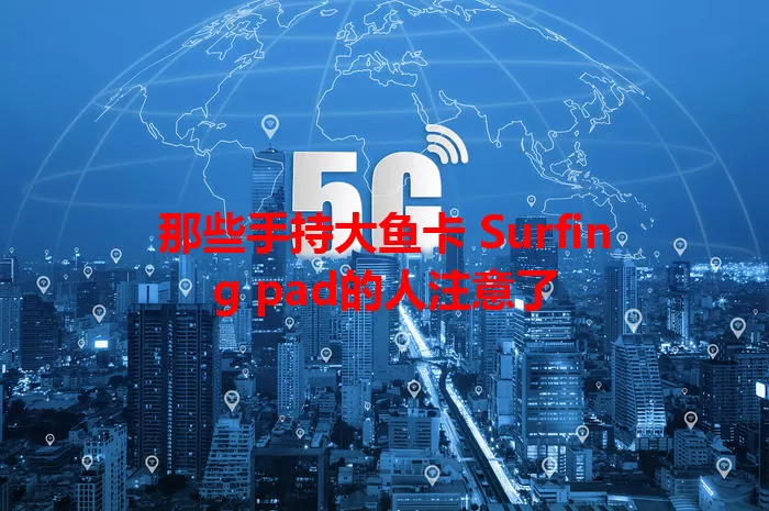 那些手持大鱼卡 Surfing pad的人注意了
