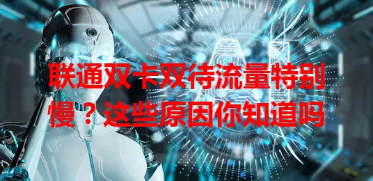 联通双卡双待流量特别慢？这些原因你知道吗