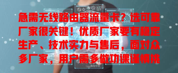 急需无线路由器流量卡？选可靠厂家很关键！优质厂家要有稳定生产、技术实力与售后，面对众多厂家，用户需多做功课谨慎挑选