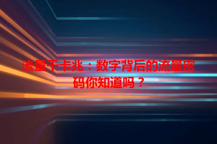 流量千卡兆：数字背后的流量密码你知道吗？