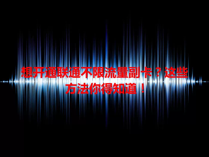 想开通联通不限流量副卡？这些方法你得知道！