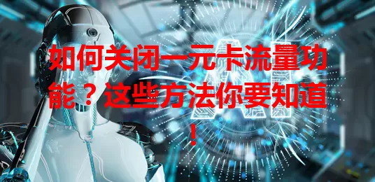 如何关闭一元卡流量功能？这些方法你要知道！