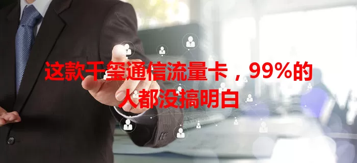 这款千玺通信流量卡，99%的人都没搞明白
