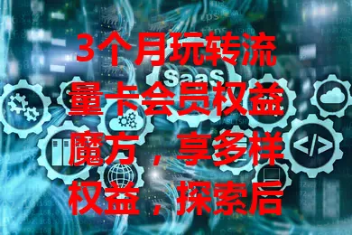 3个月玩转流量卡会员权益魔方，享多样权益，探索后开启精彩数字之旅