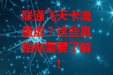 联通飞天卡流量虚？这些真相你需要了解！