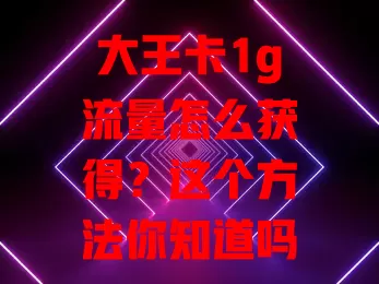 大王卡1g流量怎么获得？这个方法你知道吗？