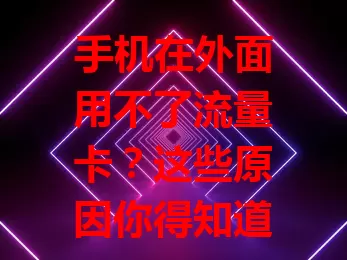手机在外面用不了流量卡？这些原因你得知道！