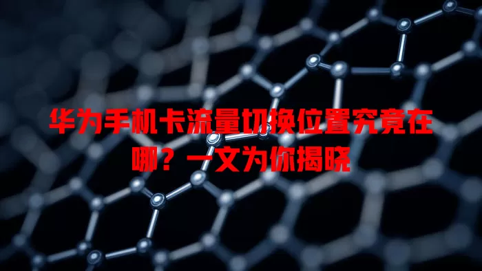 华为手机卡流量切换位置究竟在哪？一文为你揭晓