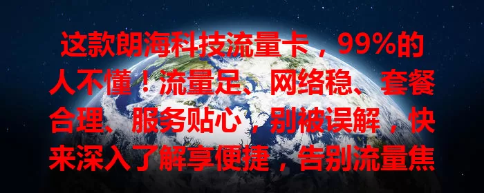 这款朗海科技流量卡，99%的人不懂！流量足、网络稳、套餐合理、服务贴心，别被误解，快来深入了解享便捷，告别流量焦虑！