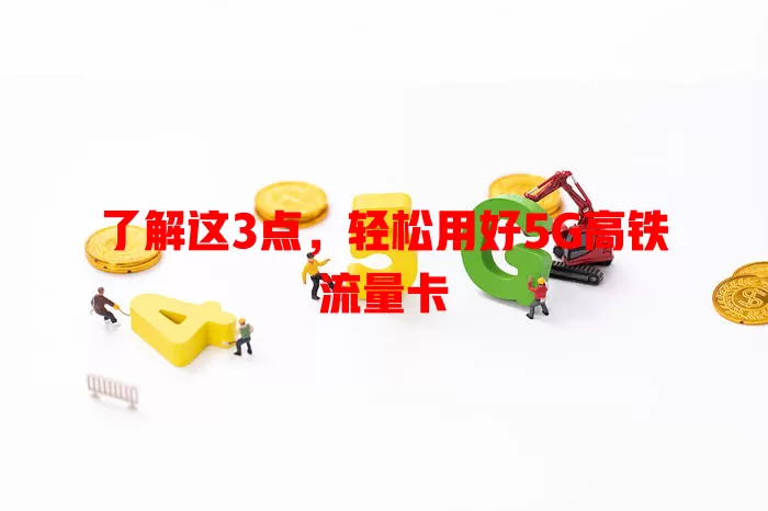 了解这3点，轻松用好5G高铁流量卡
