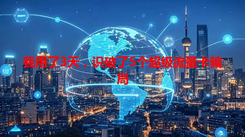 我用了3天，识破了5个超级流量卡骗局