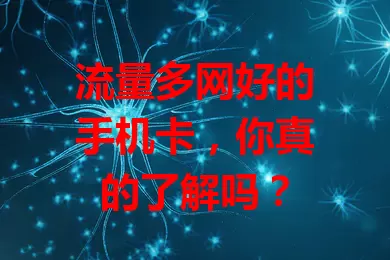 流量多网好的手机卡，你真的了解吗？