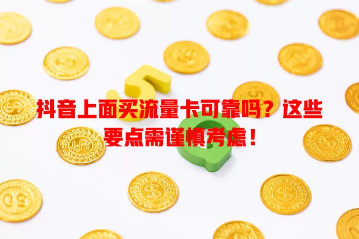 抖音上面买流量卡可靠吗？这些要点需谨慎考虑！