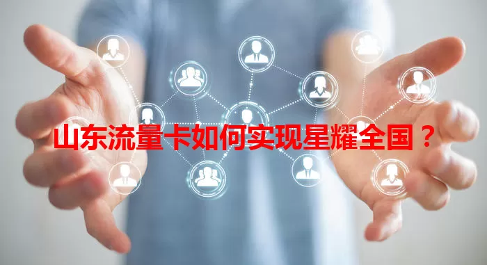 山东流量卡如何实现星耀全国？