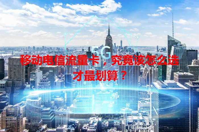 移动电信流量卡，究竟该怎么选才最划算？