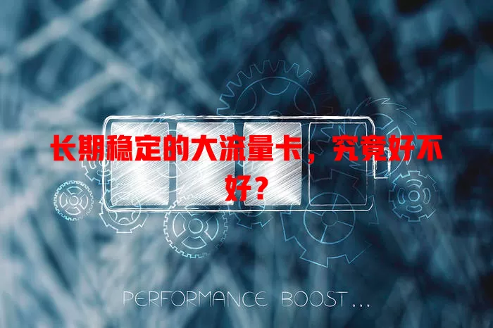 长期稳定的大流量卡，究竟好不好？