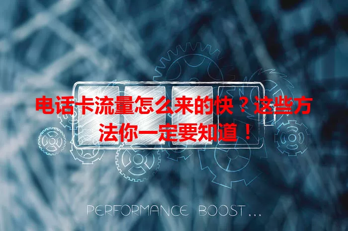 电话卡流量怎么来的快？这些方法你一定要知道！