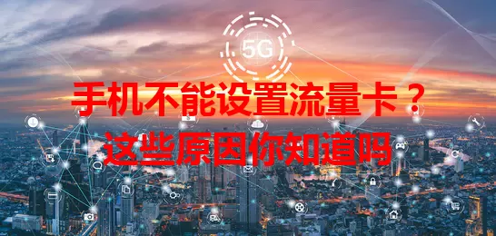 手机不能设置流量卡？这些原因你知道吗