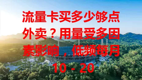 流量卡买多少够点外卖？用量受多因素影响，低频每月 10 - 20GB 可能行，高频则需 30 - 50GB 甚至更多，选卡要综合考虑点外卖频率等因素