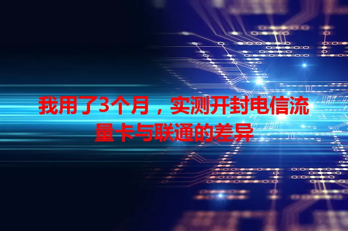 我用了3个月，实测开封电信流量卡与联通的差异