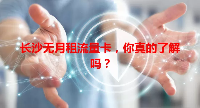 长沙无月租流量卡，你真的了解吗？